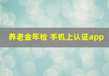 养老金年检 手机上认证app